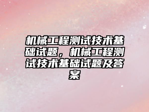 機械工程測試技術基礎試題,，機械工程測試技術基礎試題及答案