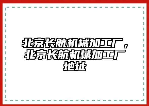 北京長航機(jī)械加工廠，北京長航機(jī)械加工廠地址