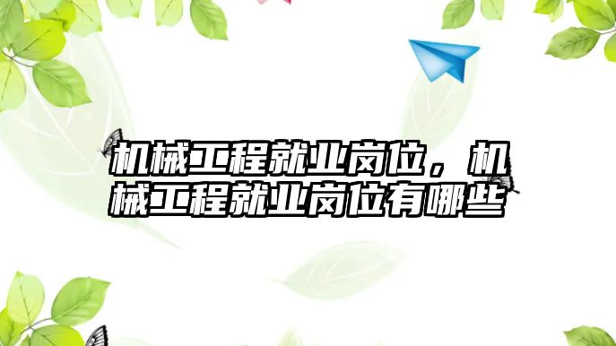 機(jī)械工程就業(yè)崗位,，機(jī)械工程就業(yè)崗位有哪些