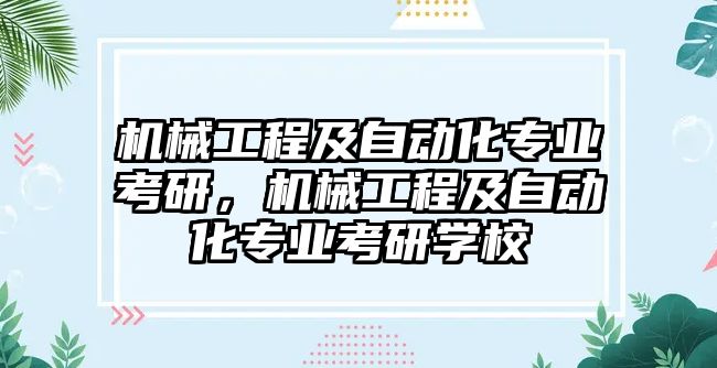 機械工程及自動化專業(yè)考研,，機械工程及自動化專業(yè)考研學校