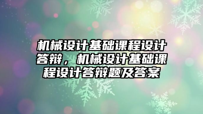 機械設計基礎課程設計答辯，機械設計基礎課程設計答辯題及答案