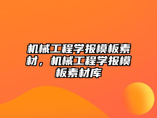 機械工程學(xué)報模板素材,，機械工程學(xué)報模板素材庫