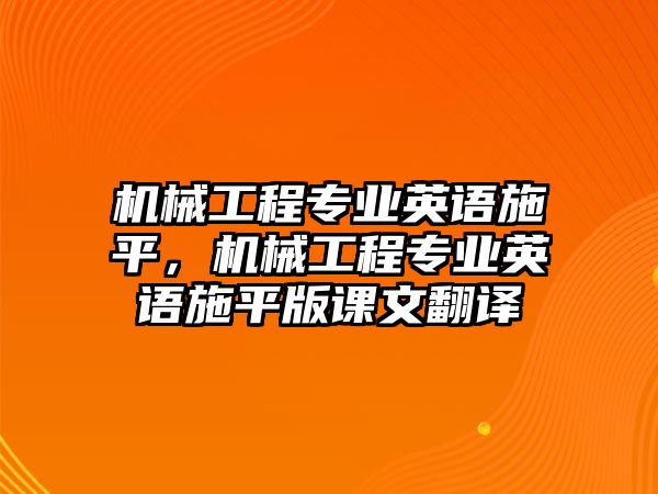 機(jī)械工程專業(yè)英語施平,，機(jī)械工程專業(yè)英語施平版課文翻譯