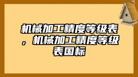 機(jī)械加工精度等級表，機(jī)械加工精度等級表國標(biāo)