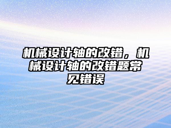 機械設計軸的改錯,，機械設計軸的改錯題常見錯誤