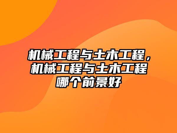 機(jī)械工程與土木工程,，機(jī)械工程與土木工程哪個(gè)前景好