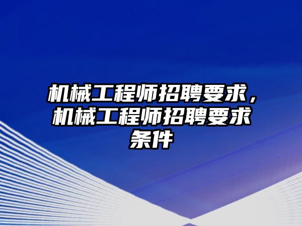 機械工程師招聘要求,，機械工程師招聘要求條件