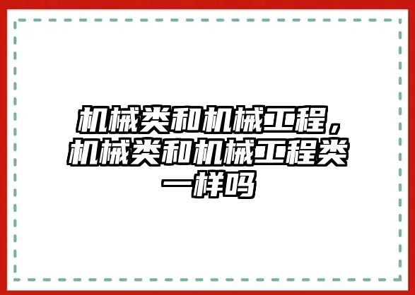 機械類和機械工程,，機械類和機械工程類一樣嗎