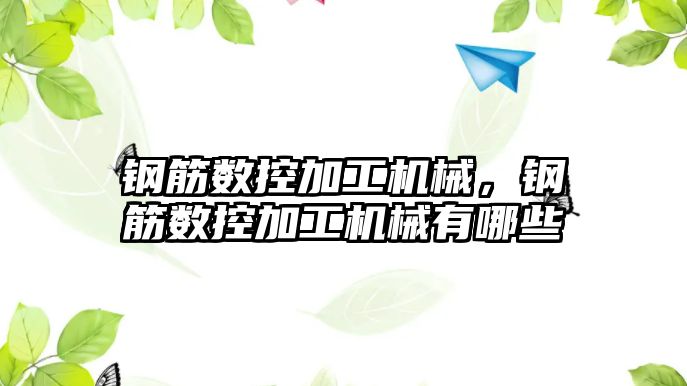 鋼筋數(shù)控加工機械,，鋼筋數(shù)控加工機械有哪些