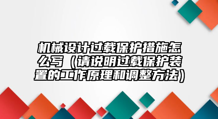 機(jī)械設(shè)計(jì)過(guò)載保護(hù)措施怎么寫（請(qǐng)說(shuō)明過(guò)載保護(hù)裝置的工作原理和調(diào)整方法）