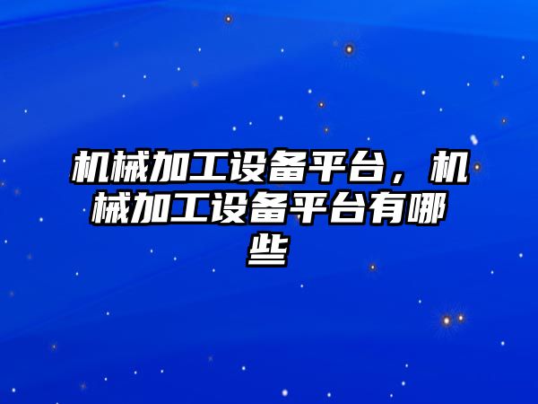 機械加工設備平臺，機械加工設備平臺有哪些