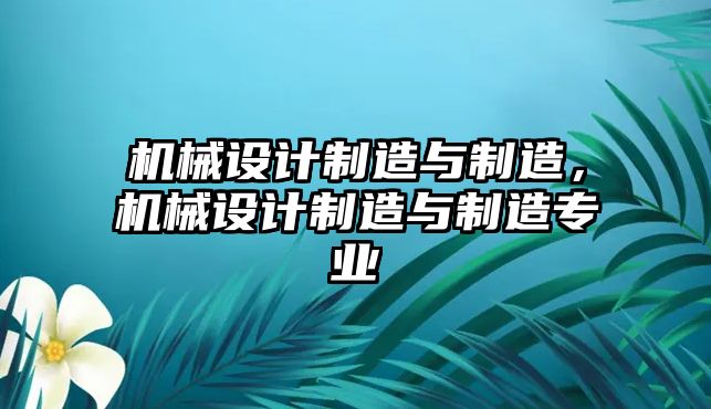 機械設計制造與制造,，機械設計制造與制造專業(yè)