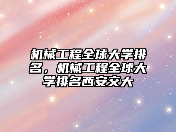 機械工程全球大學排名,，機械工程全球大學排名西安交大