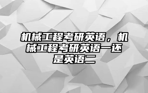 機(jī)械工程考研英語(yǔ),，機(jī)械工程考研英語(yǔ)一還是英語(yǔ)二