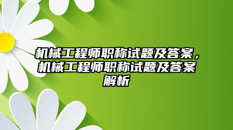 機(jī)械工程師職稱試題及答案,，機(jī)械工程師職稱試題及答案解析