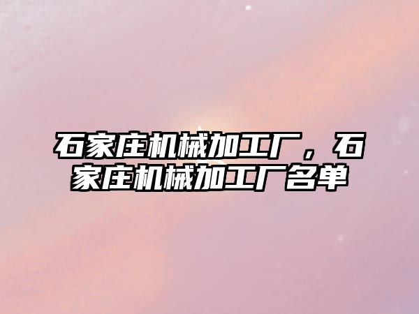 石家莊機(jī)械加工廠，石家莊機(jī)械加工廠名單