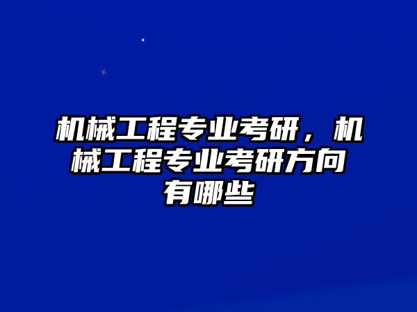 機械工程專業(yè)考研，機械工程專業(yè)考研方向有哪些