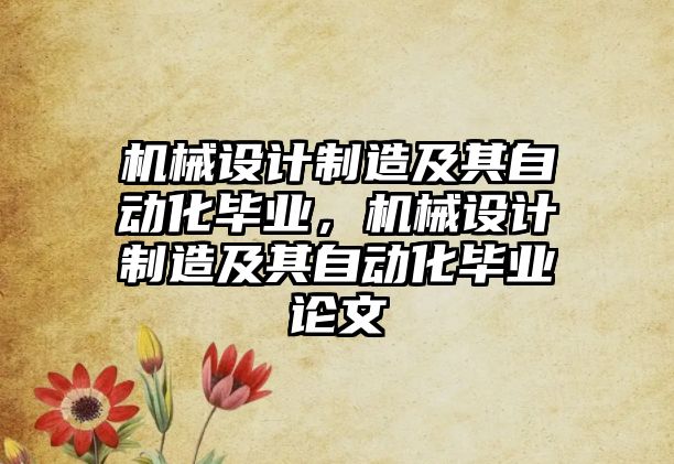 機(jī)械設(shè)計(jì)制造及其自動(dòng)化畢業(yè),，機(jī)械設(shè)計(jì)制造及其自動(dòng)化畢業(yè)論文