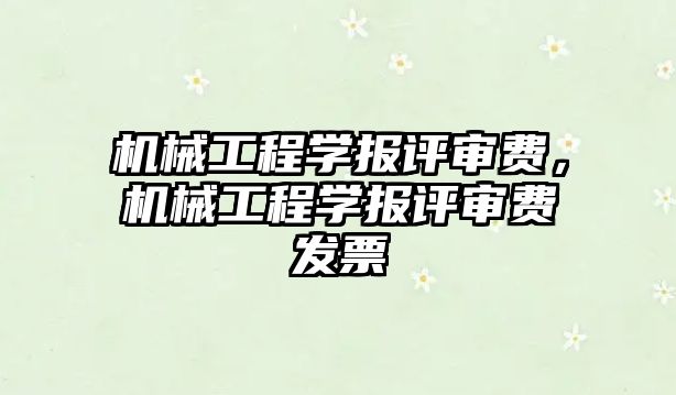 機械工程學報評審費,，機械工程學報評審費發(fā)票