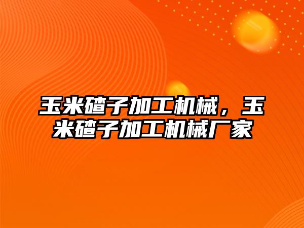 玉米碴子加工機械,，玉米碴子加工機械廠家