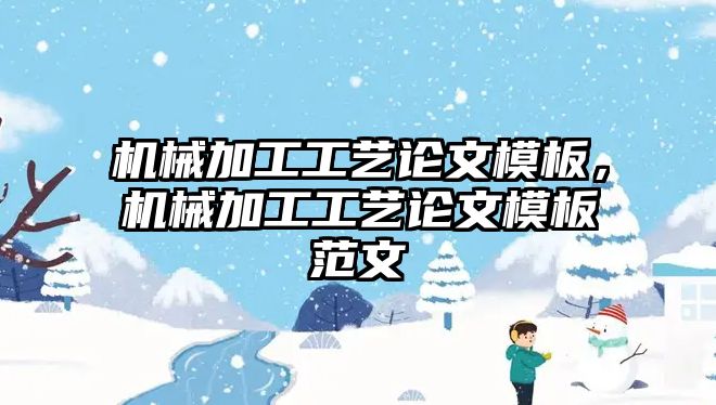 機(jī)械加工工藝論文模板,，機(jī)械加工工藝論文模板范文