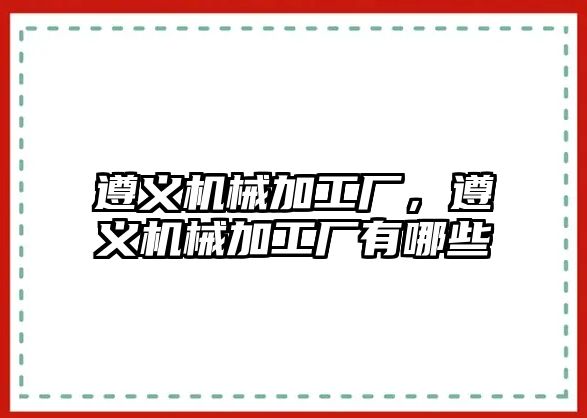 遵義機(jī)械加工廠，遵義機(jī)械加工廠有哪些