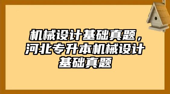 機(jī)械設(shè)計(jì)基礎(chǔ)真題,，河北專(zhuān)升本機(jī)械設(shè)計(jì)基礎(chǔ)真題