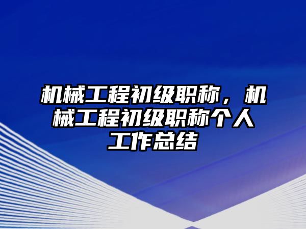 機(jī)械工程初級職稱,，機(jī)械工程初級職稱個人工作總結(jié)