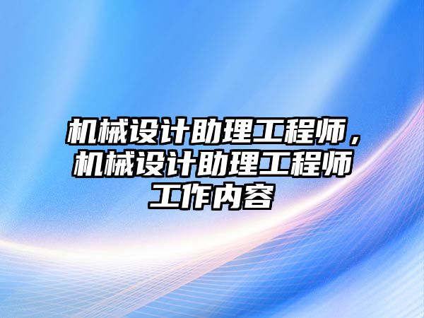 機械設計助理工程師，機械設計助理工程師工作內容