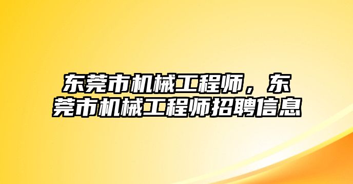 東莞市機(jī)械工程師,，東莞市機(jī)械工程師招聘信息