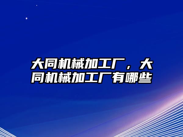 大同機械加工廠,，大同機械加工廠有哪些