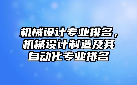 機械設(shè)計專業(yè)排名，機械設(shè)計制造及其自動化專業(yè)排名