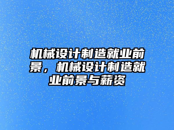 機械設計制造就業(yè)前景,，機械設計制造就業(yè)前景與薪資