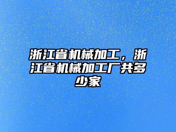 浙江省機(jī)械加工,，浙江省機(jī)械加工廠共多少家