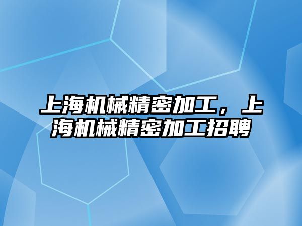 上海機(jī)械精密加工,，上海機(jī)械精密加工招聘