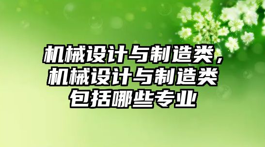 機械設(shè)計與制造類,，機械設(shè)計與制造類包括哪些專業(yè)