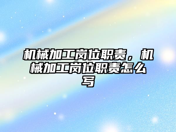 機械加工崗位職責,，機械加工崗位職責怎么寫