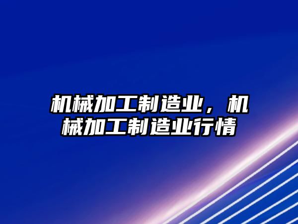 機械加工制造業(yè),，機械加工制造業(yè)行情