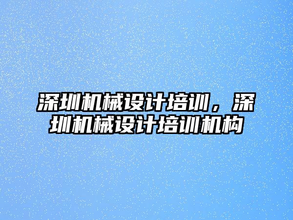 深圳機械設計培訓，深圳機械設計培訓機構