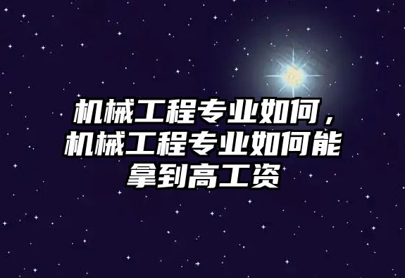 機(jī)械工程專業(yè)如何，機(jī)械工程專業(yè)如何能拿到高工資