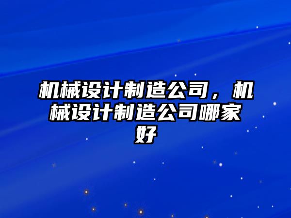 機械設(shè)計制造公司，機械設(shè)計制造公司哪家好