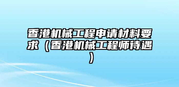 香港機(jī)械工程申請(qǐng)材料要求（香港機(jī)械工程師待遇）