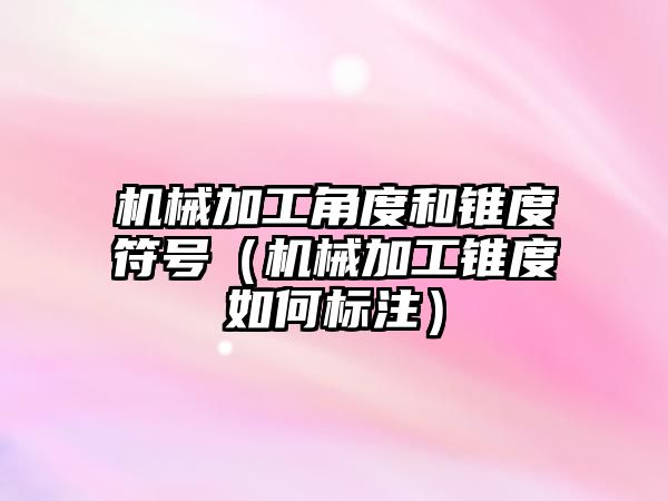 機械加工角度和錐度符號（機械加工錐度如何標注）