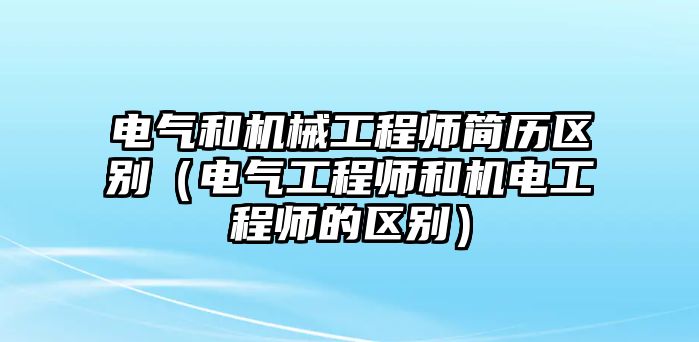 電氣和機(jī)械工程師簡(jiǎn)歷區(qū)別（電氣工程師和機(jī)電工程師的區(qū)別）