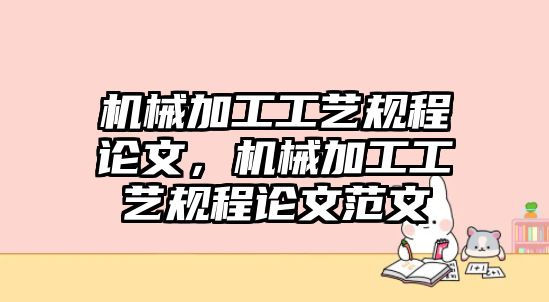 機(jī)械加工工藝規(guī)程論文，機(jī)械加工工藝規(guī)程論文范文