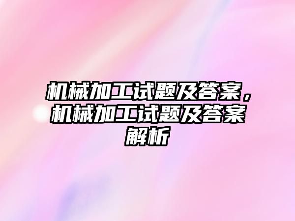 機械加工試題及答案，機械加工試題及答案解析