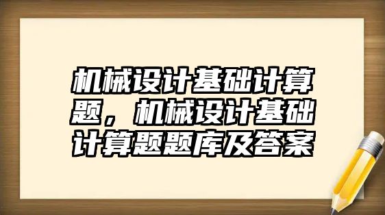 機械設計基礎計算題，機械設計基礎計算題題庫及答案