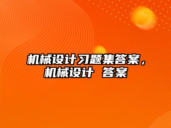 機械設計習題集答案,，機械設計 答案