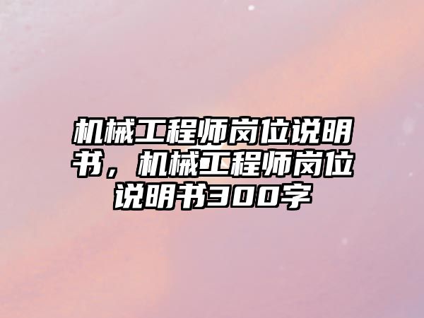 機(jī)械工程師崗位說明書,，機(jī)械工程師崗位說明書300字