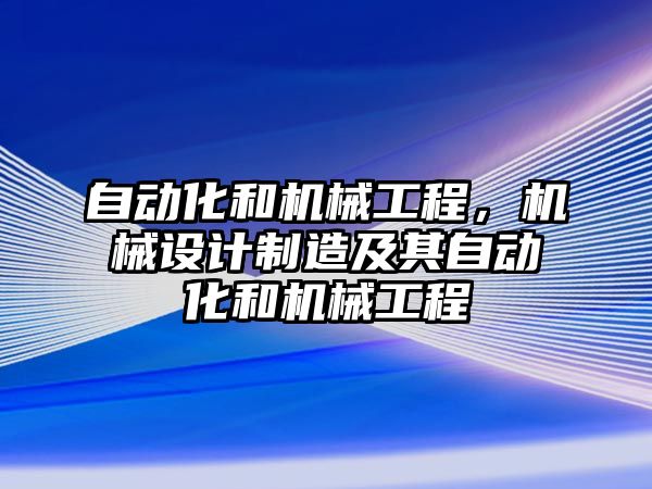 自動化和機(jī)械工程,，機(jī)械設(shè)計(jì)制造及其自動化和機(jī)械工程